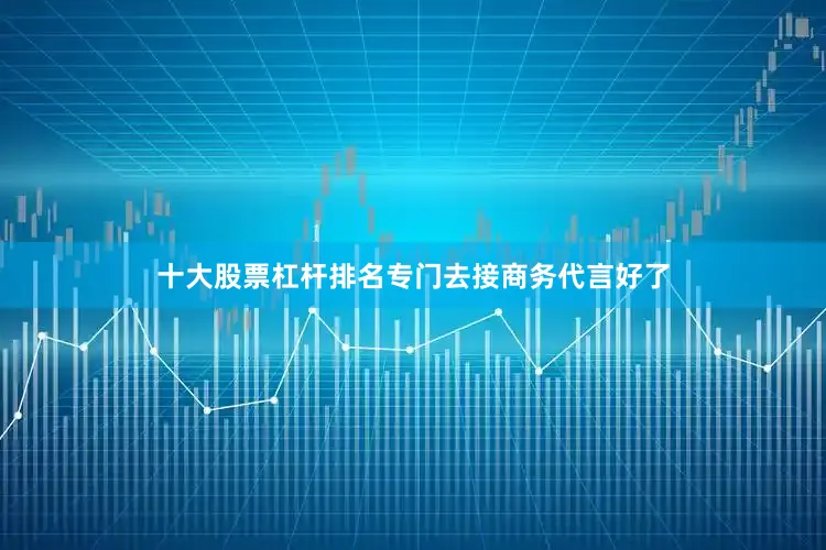 十大股票杠杆排名专门去接商务代言好了