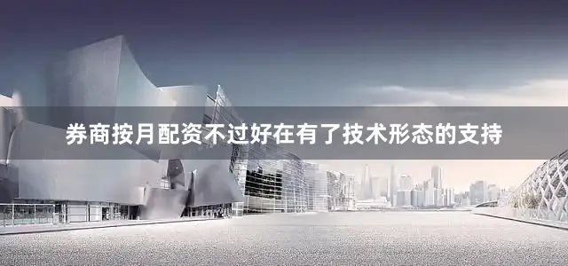 券商按月配资不过好在有了技术形态的支持