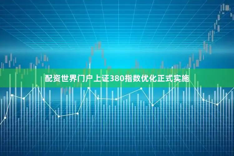 配资世界门户上证380指数优化正式实施