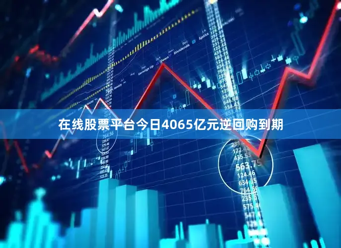 在线股票平台今日4065亿元逆回购到期