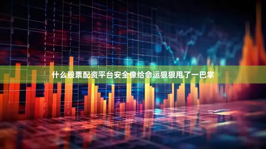 什么股票配资平台安全像给命运狠狠甩了一巴掌