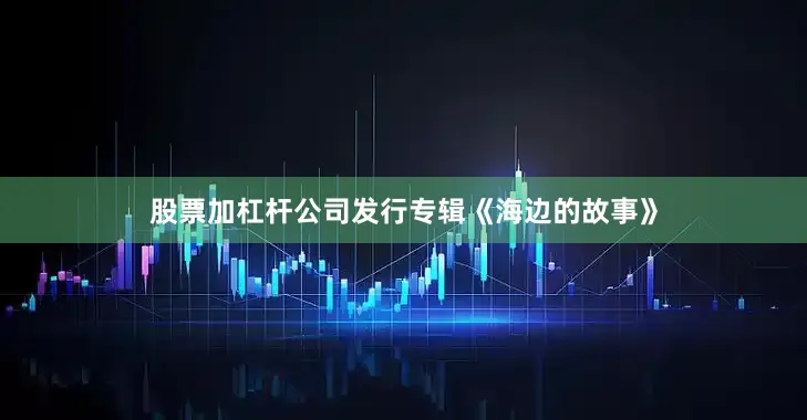 股票加杠杆公司发行专辑《海边的故事》