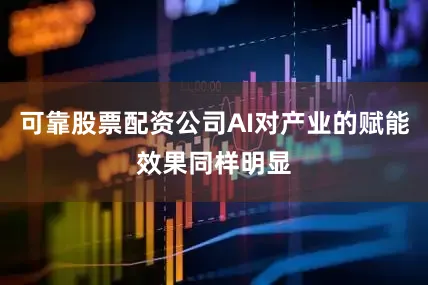 可靠股票配资公司AI对产业的赋能效果同样明显