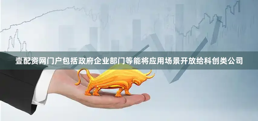 壹配资网门户包括政府企业部门等能将应用场景开放给科创类公司