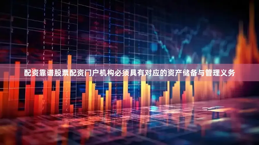 配资靠谱股票配资门户机构必须具有对应的资产储备与管理义务