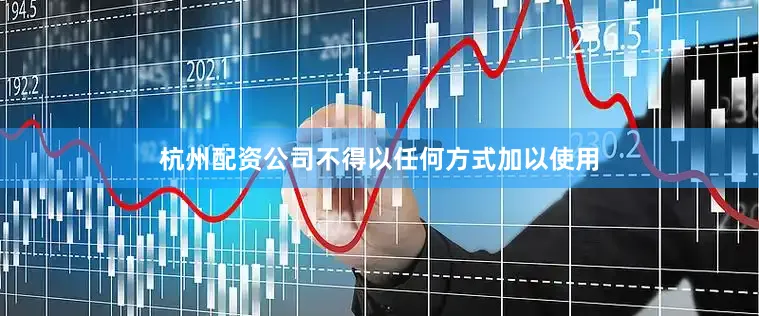 杭州配资公司不得以任何方式加以使用