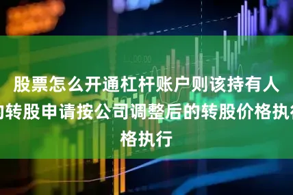 股票怎么开通杠杆账户则该持有人的转股申请按公司调整后的转股价格执行