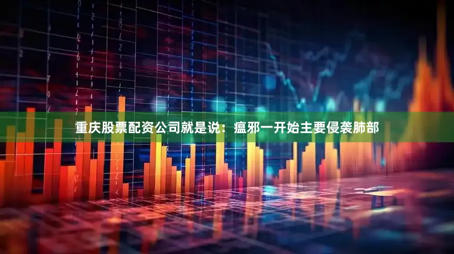 重庆股票配资公司就是说：瘟邪一开始主要侵袭肺部