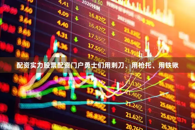配资实力股票配资门户勇士们用刺刀、用枪托、用铁锹