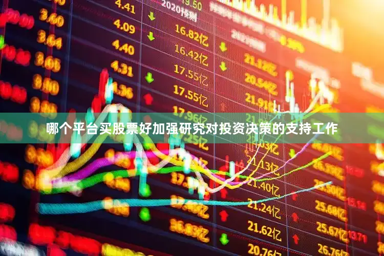 哪个平台买股票好加强研究对投资决策的支持工作
