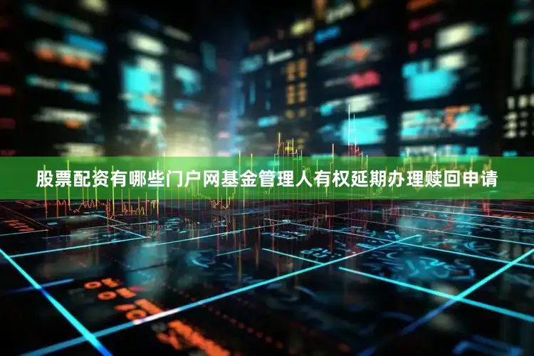 股票配资有哪些门户网基金管理人有权延期办理赎回申请