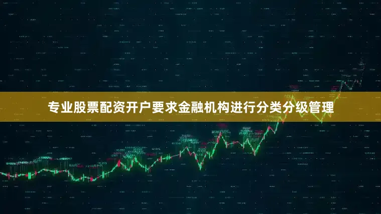 专业股票配资开户要求金融机构进行分类分级管理