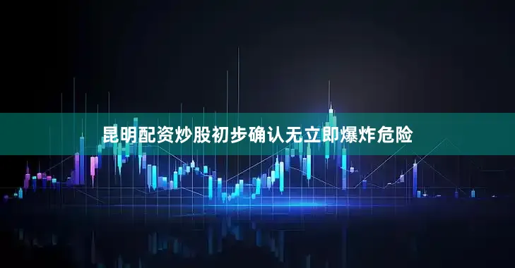 昆明配资炒股初步确认无立即爆炸危险