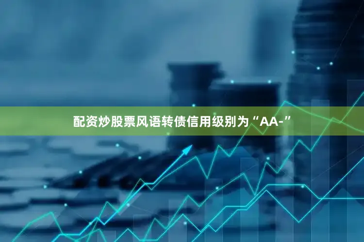 配资炒股票风语转债信用级别为“AA-”