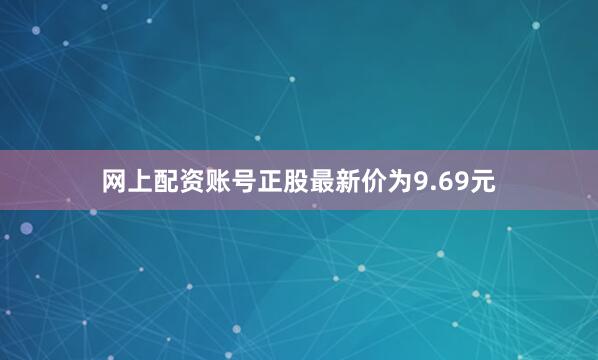 网上配资账号正股最新价为9.69元