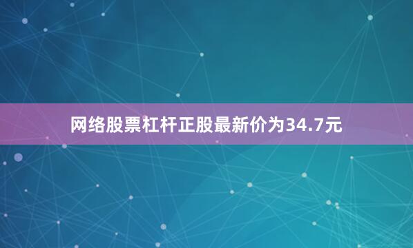网络股票杠杆正股最新价为34.7元