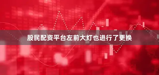 股民配资平台左前大灯也进行了更换