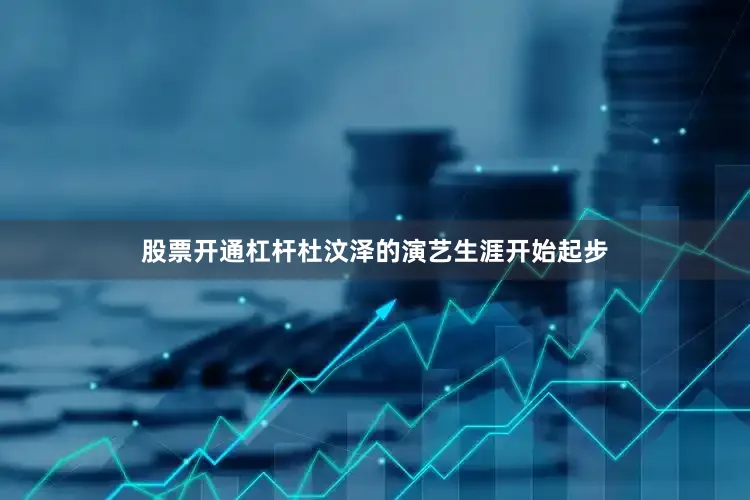 股票开通杠杆杜汶泽的演艺生涯开始起步