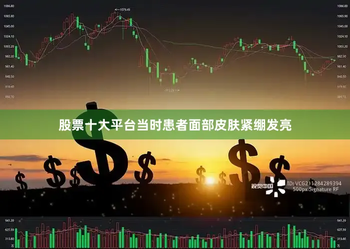 股票十大平台当时患者面部皮肤紧绷发亮