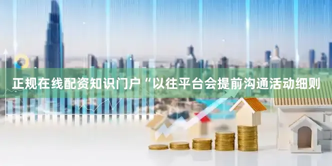 正规在线配资知识门户“以往平台会提前沟通活动细则