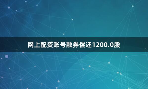 网上配资账号融券偿还1200.0股