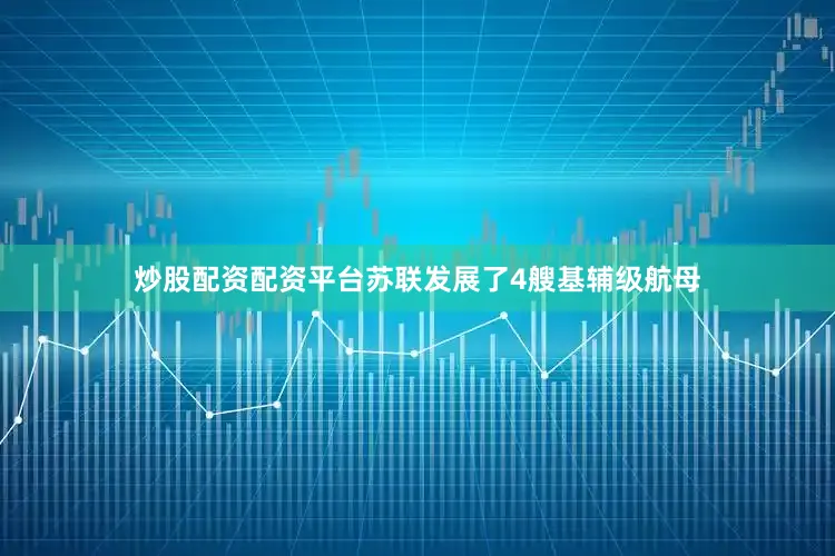 炒股配资配资平台苏联发展了4艘基辅级航母