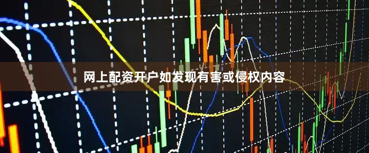 网上配资开户如发现有害或侵权内容