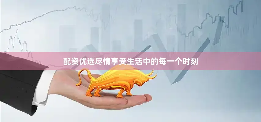 配资优选尽情享受生活中的每一个时刻