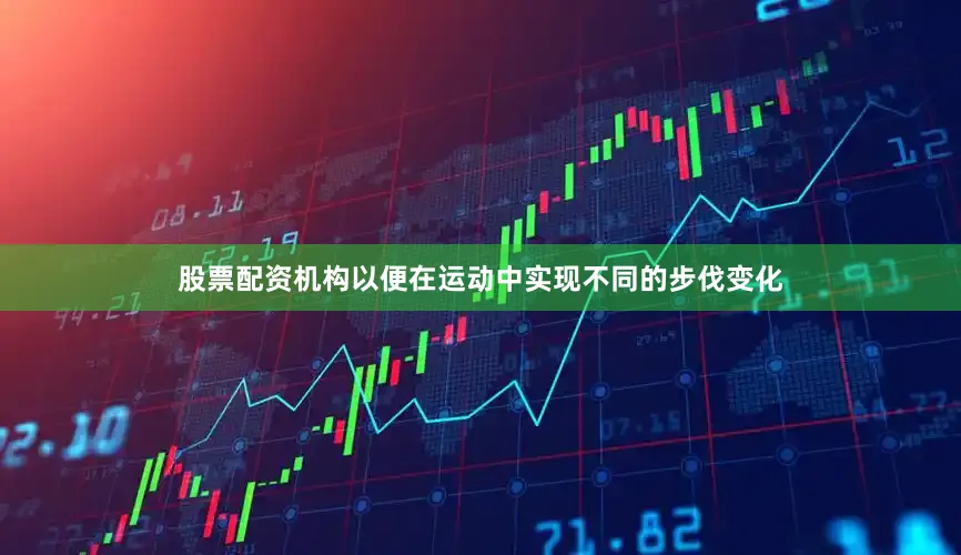 股票配资机构以便在运动中实现不同的步伐变化