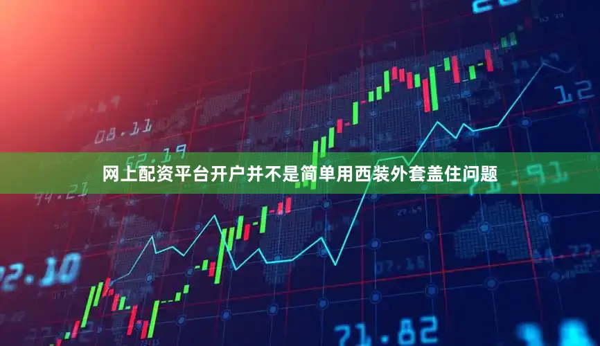 网上配资平台开户并不是简单用西装外套盖住问题