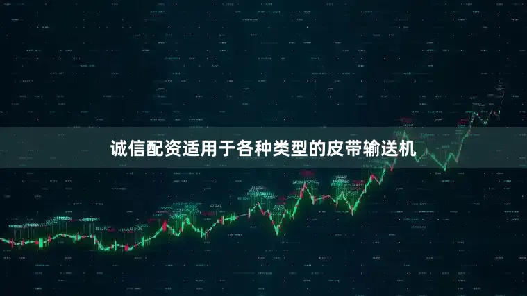 诚信配资适用于各种类型的皮带输送机