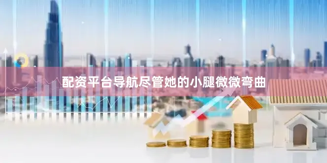 配资平台导航尽管她的小腿微微弯曲