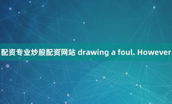 配资专业炒股配资网站 drawing a foul. However