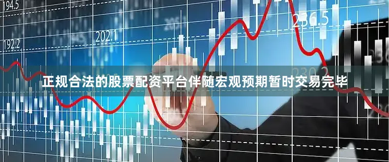 正规合法的股票配资平台伴随宏观预期暂时交易完毕