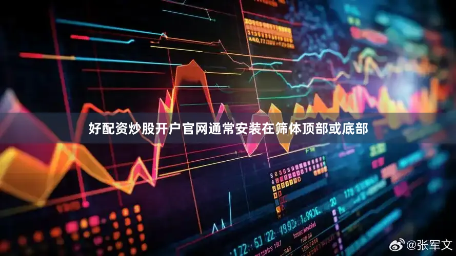 好配资炒股开户官网通常安装在筛体顶部或底部
