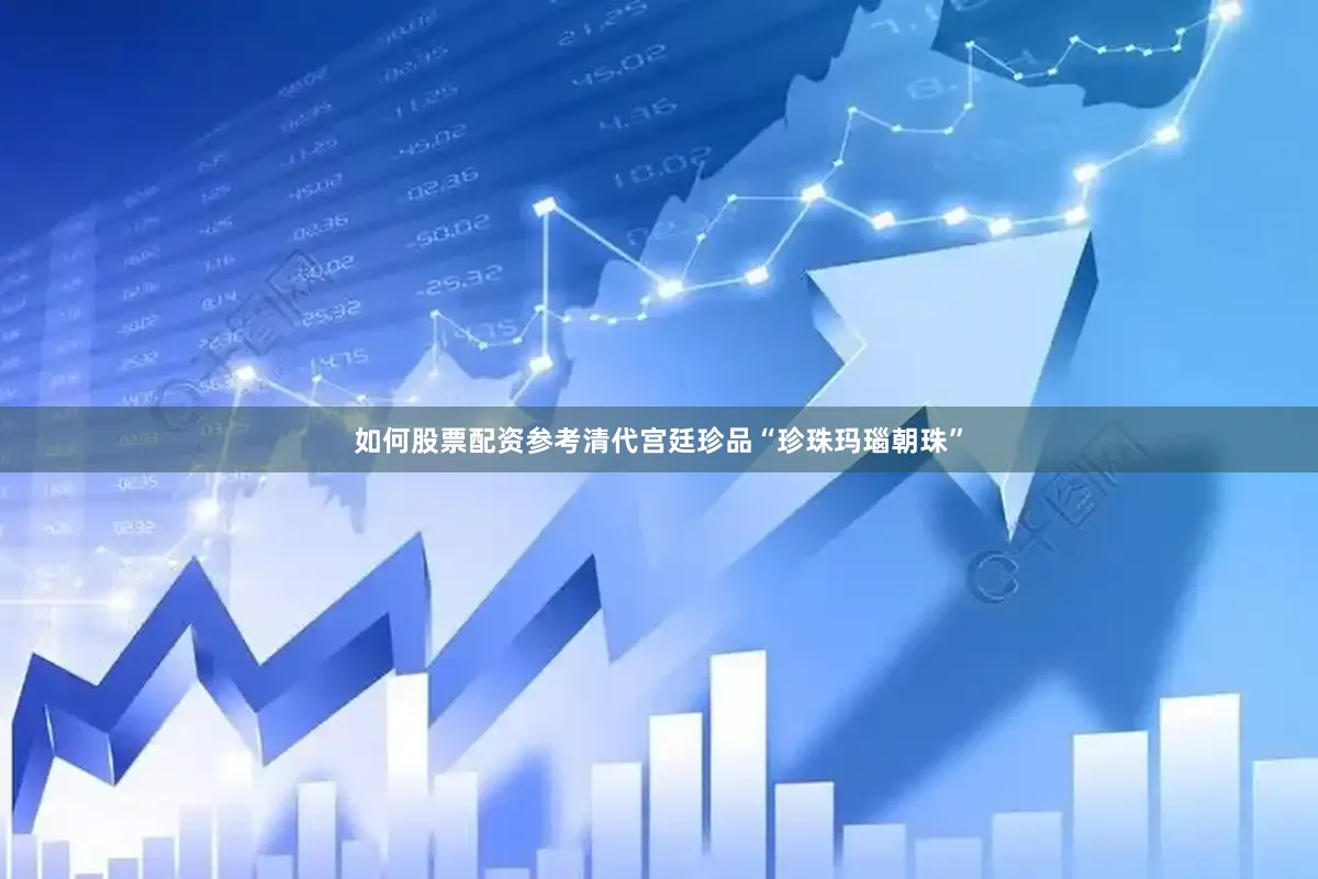 如何股票配资参考清代宫廷珍品“珍珠玛瑙朝珠”