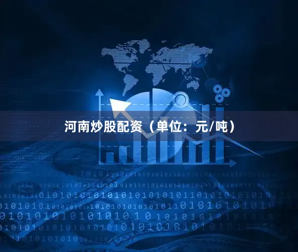 河南炒股配资（单位：元/吨）
