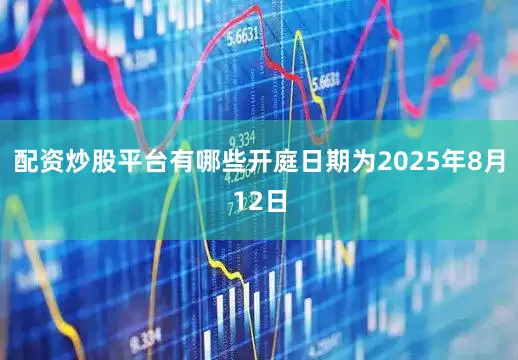 配资炒股平台有哪些开庭日期为2025年8月12日