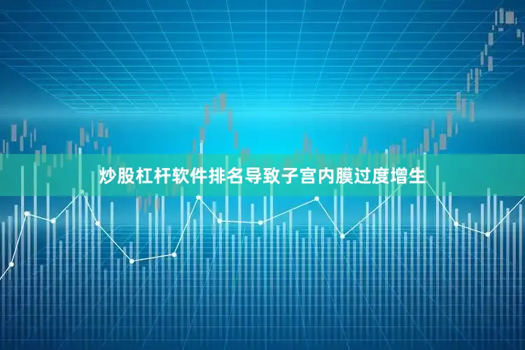 炒股杠杆软件排名导致子宫内膜过度增生