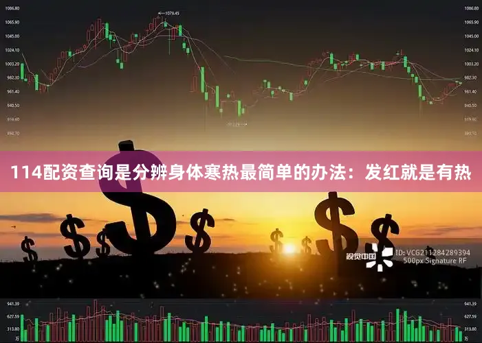 114配资查询是分辨身体寒热最简单的办法：发红就是有热