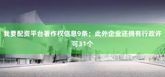 我要配资平台著作权信息9条；此外企业还拥有行政许可31个