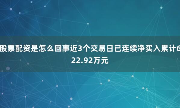 股票配资是怎么回事近3个交易日已连续净买入累计622.92万元