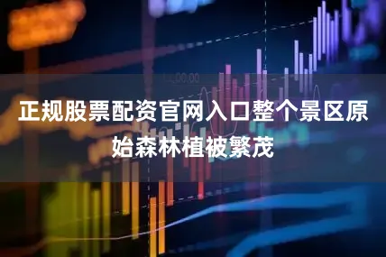 正规股票配资官网入口整个景区原始森林植被繁茂