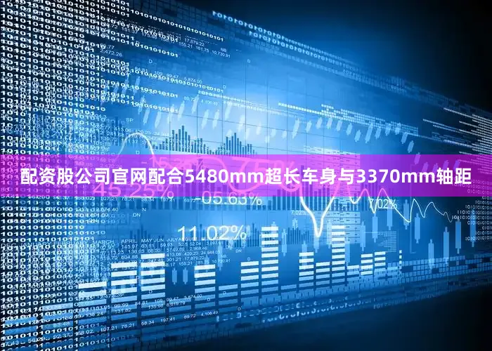 配资股公司官网配合5480mm超长车身与3370mm轴距