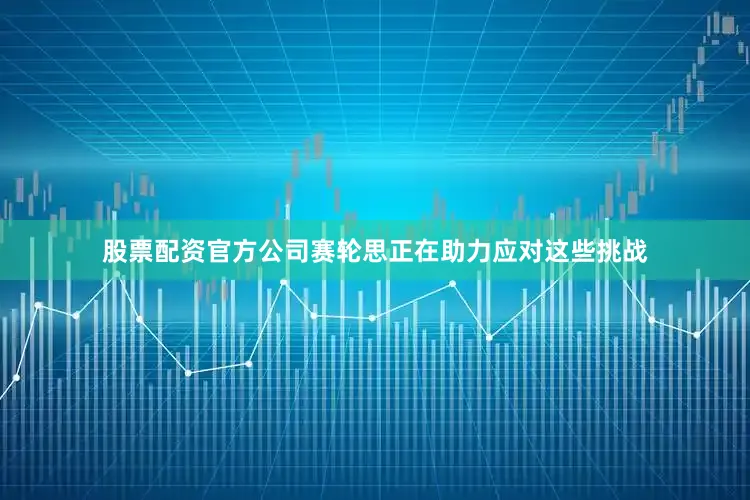 股票配资官方公司赛轮思正在助力应对这些挑战