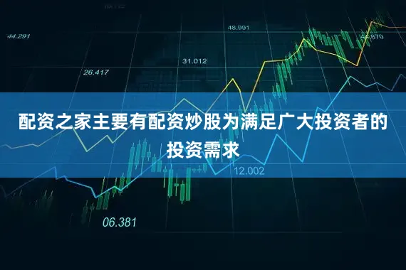 配资之家主要有配资炒股为满足广大投资者的投资需求