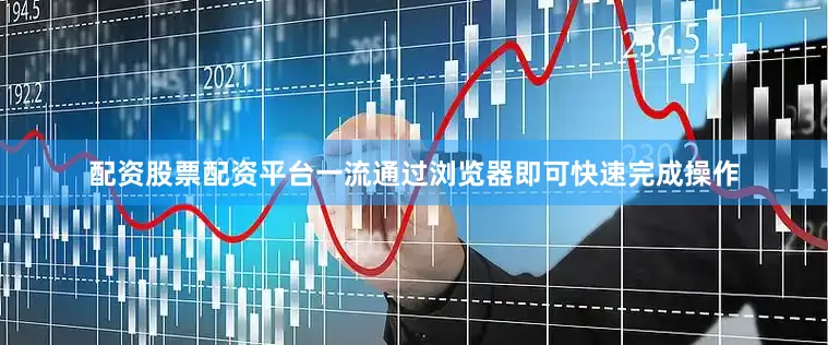 配资股票配资平台一流通过浏览器即可快速完成操作