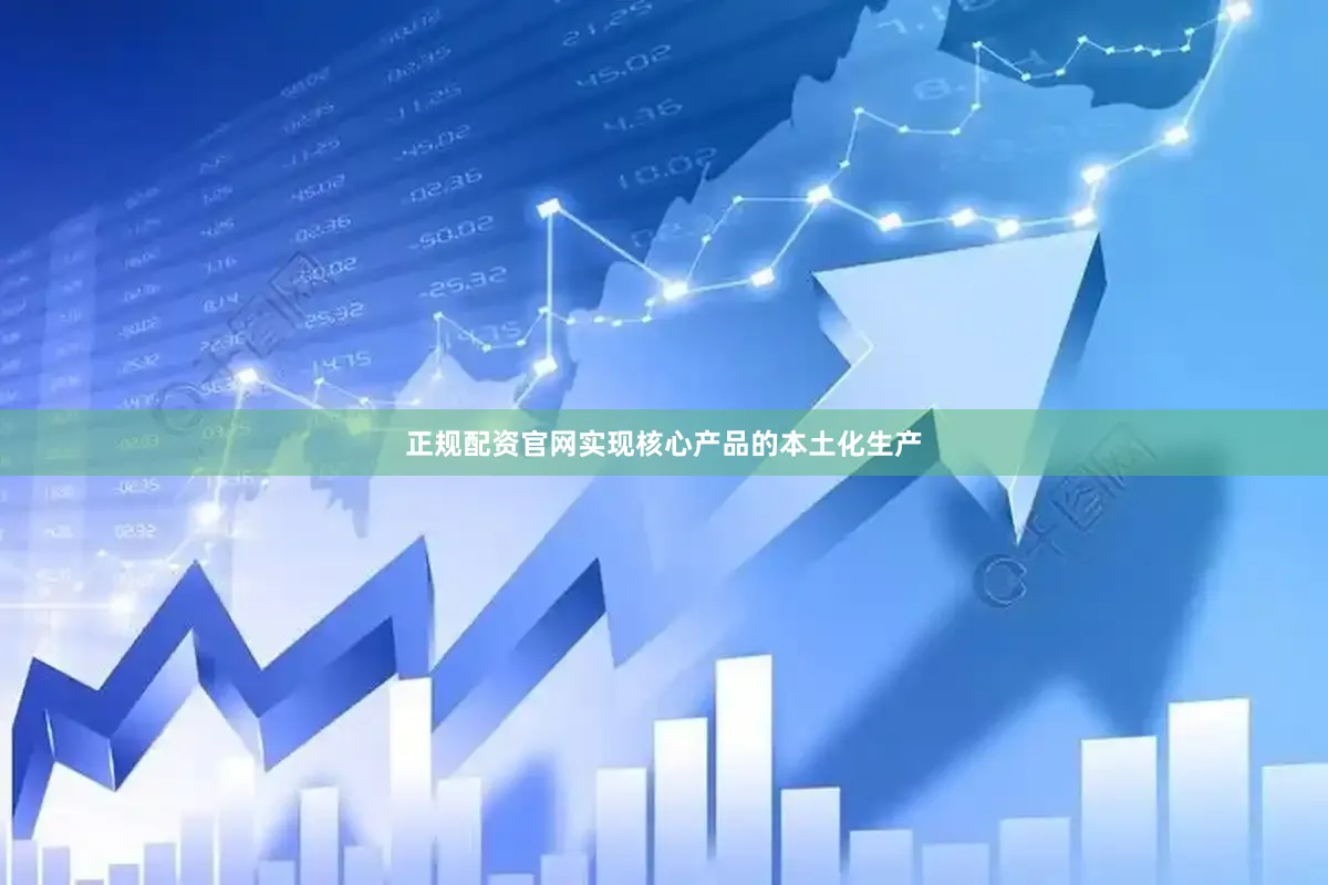 正规配资官网实现核心产品的本土化生产