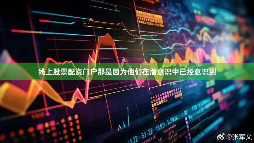 线上股票配资门户那是因为他们在潜意识中已经意识到