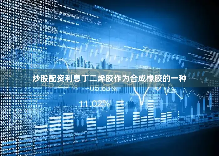 炒股配资利息丁二烯胶作为合成橡胶的一种